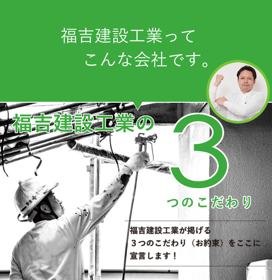 福吉建設工業ってこんな会社です。 福吉建設工業の3つのこだわり 福吉建設工業が掲げる３つのこだわり（お約束）をここに宣言します！