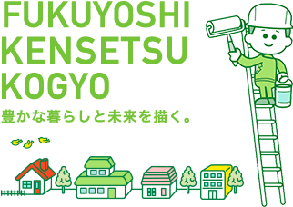 WE ARE FUKUYOSHI KENSETSU KOGYO 豊かな暮らしと未来を描く。